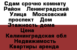 Сдам срочно комнату › Район ­ Ленинградский › Улица ­ Московский проспект › Дом ­ 82 › Этажность дома ­ 9 › Цена ­ 6 000 - Калининградская обл. Недвижимость » Квартиры аренда   